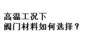 高溫工況下閥門(mén)材料如何選擇？